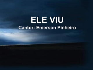 ELE VIU
Cantor: Emerson Pinheiro
 