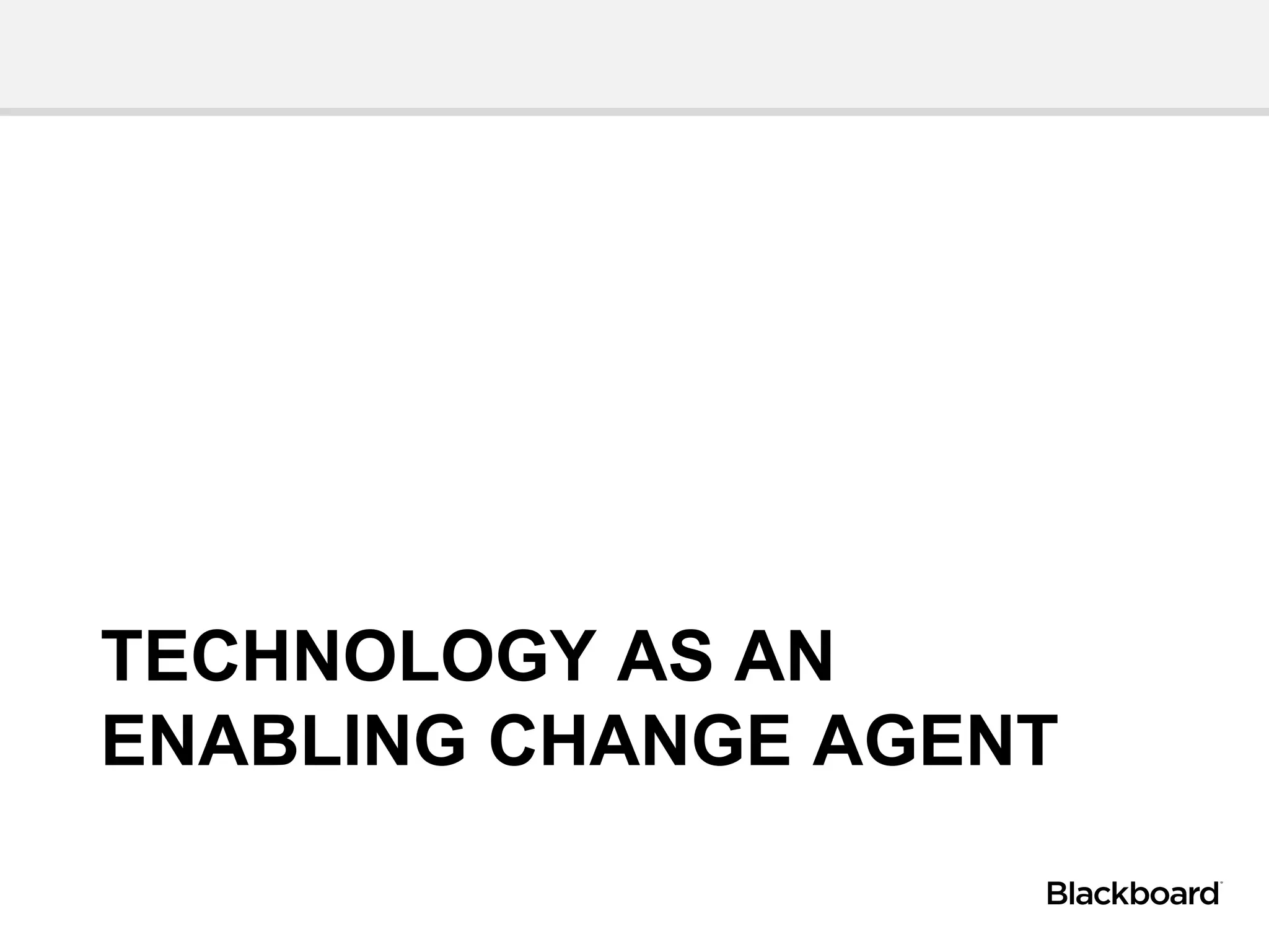 TECHNOLOGY AS AN
ENABLING CHANGE AGENT
 