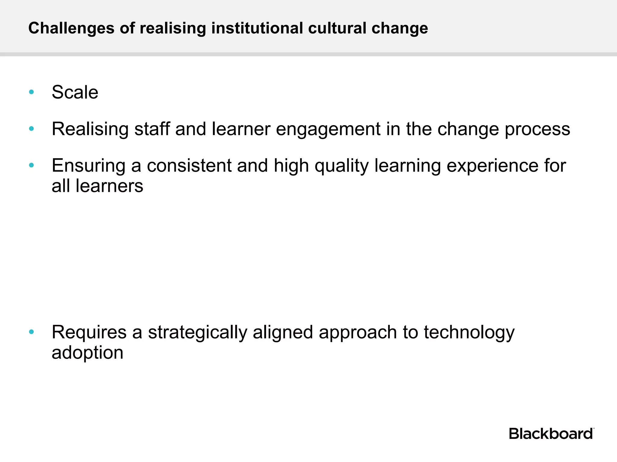 Challenges of realising institutional cultural change
• Scale
• Realising staff and learner engagement in the change process
• Ensuring a consistent and high quality learning experience for
all learners
• Requires a strategically aligned approach to technology
adoption
 