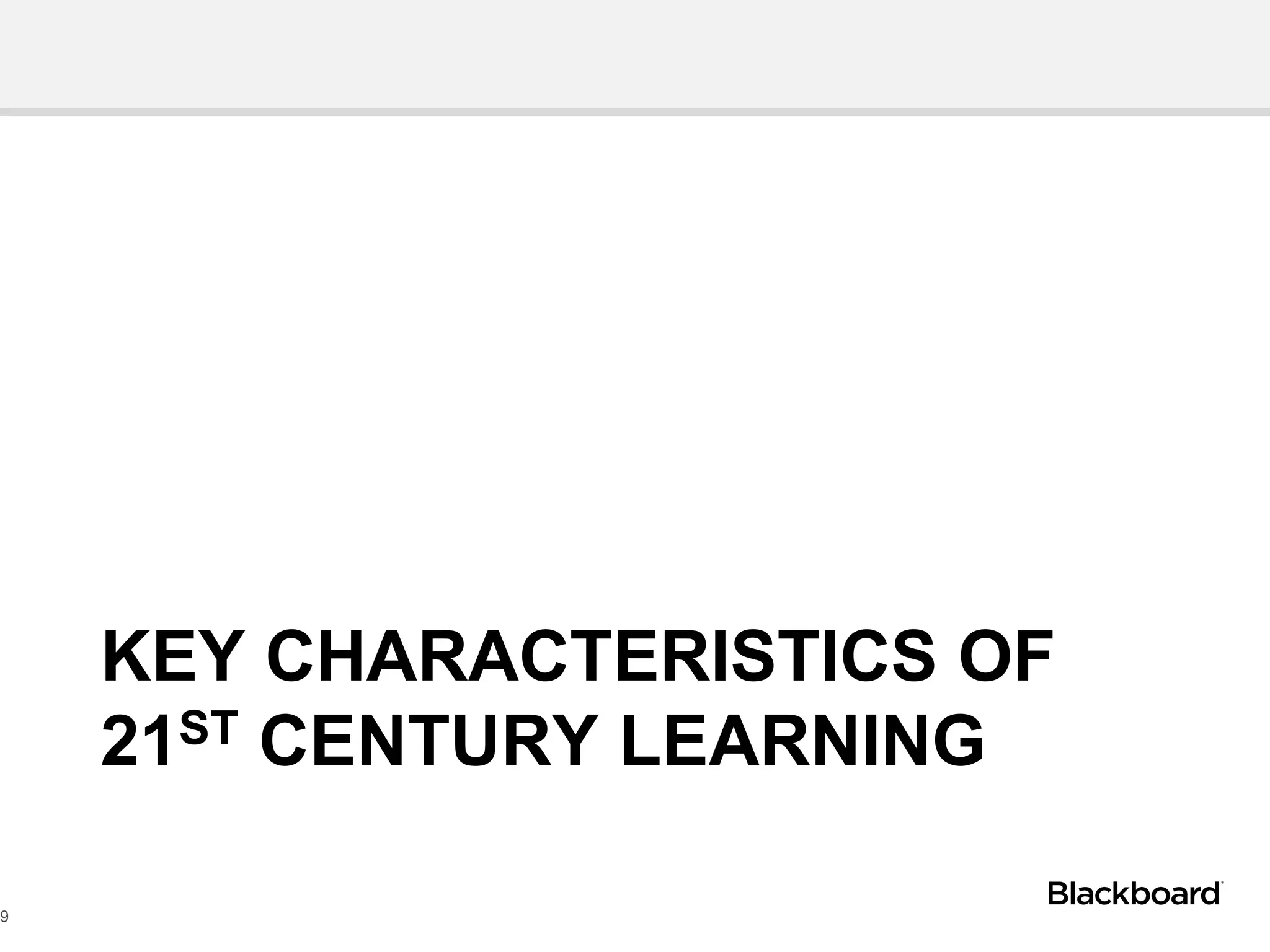 KEY CHARACTERISTICS OF
21ST CENTURY LEARNING
9
 