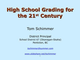 High School Grading for the 21 st  Century Tom Schimmer District Principal School District 67 (Okanagan-Skaha) Penticton, BC [email_address] www.slideshare.net/tschimmer 