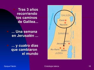 Tras 3 años recorriendo  los caminos  de Galilea... ... Una semana  en Jerusalén ... ... y cuatro días que cambiaron  el mundo Quique Falcón Cristología básica 