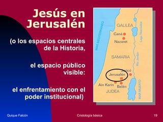 Jesús en Jerusalén ( o los espacios centrales de la Historia, el espacio público visible: el enfrentamiento con el poder institucional)   Quique Falcón Cristología básica 