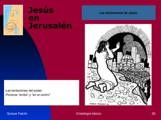 Jesús  en Jerusalén Las tentaciones del poder: Ponerse “arriba” y “en el centro” Quique Falcón Cristología básica Las tentaciones de Jesús  