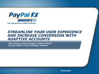 STREAMLINE YOUR USER EXPERIENCE AND INCREASE CONVERSION WITH ADAPTIVE ACCOUNTS Asim Razzaq, Senior Manager, PayPal Platform Srinvas Vadhri, Product Manager, Platform 