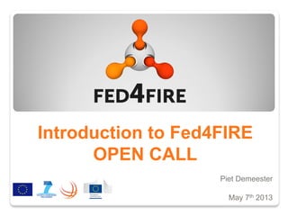 Introduction to Fed4FIRE
OPEN CALL
Piet Demeester
May 7th 2013
 