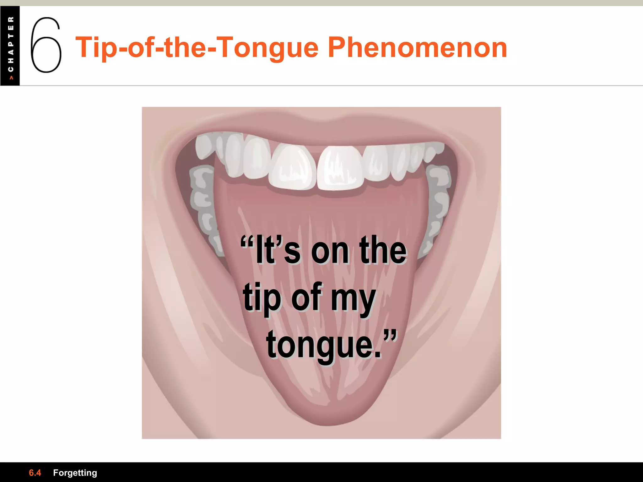 Tip-of-the-Tongue Phenomenon
6.4 Forgetting
““It’s on theIt’s on the
tip of mytip of my
tongue.”tongue.”
 