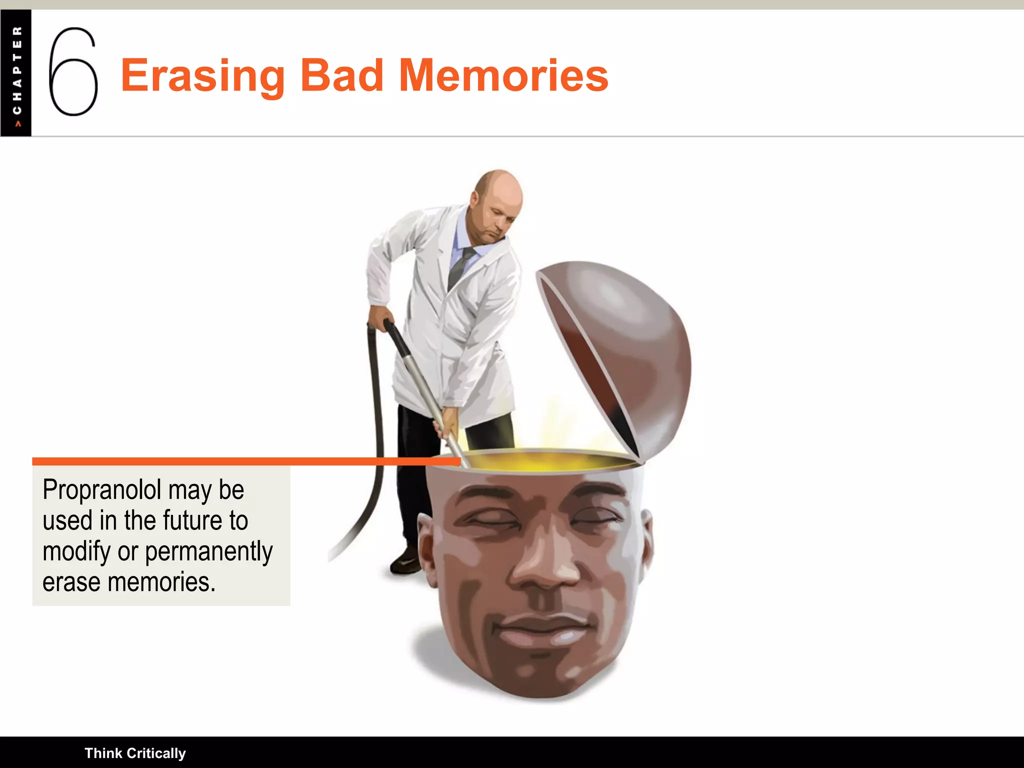 Erasing Bad Memories
Think Critically
Propranolol may be
used in the future to
modify or permanently
erase memories.
 