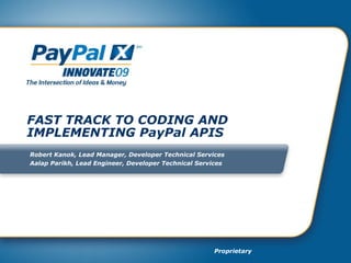 FAST TRACK TO CODING AND IMPLEMENTING PayPal APIS Robert Kanok, Lead Manager, Developer Technical Services Aalap Parikh, Lead Engineer, Developer Technical Services 