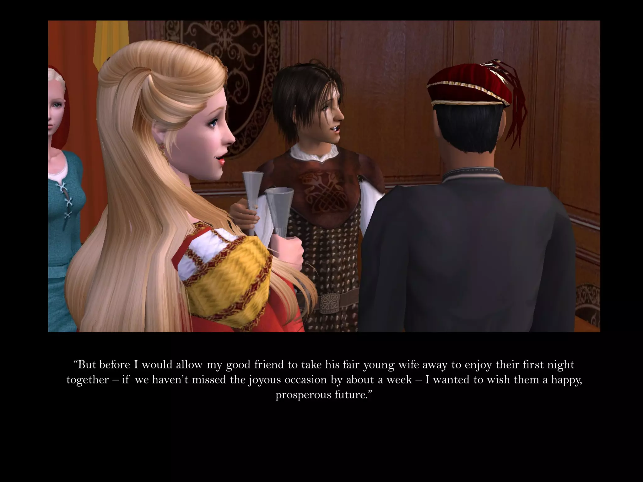 “But before I would allow my good friend to take his fair young wife away to enjoy their first night
together – if we haven’t missed the joyous occasion by about a week – I wanted to wish them a happy,
                                         prosperous future.”
 
