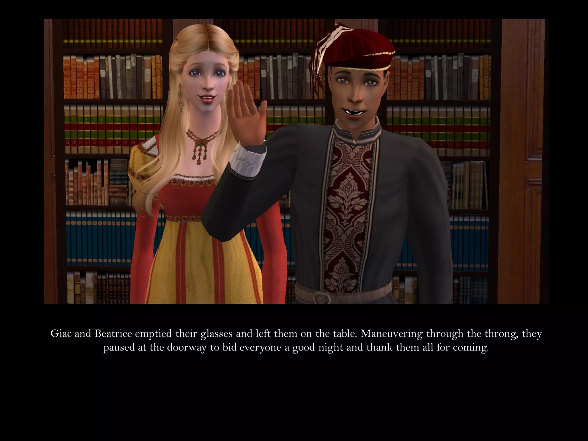 Giac and Beatrice emptied their glasses and left them on the table. Maneuvering through the throng, they
          paused at the doorway to bid everyone a good night and thank them all for coming.
 