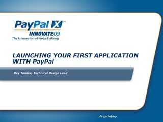 LAUNCHING YOUR FIRST APPLICATION WITH PayPal Ray Tanaka, Technical Design Lead 