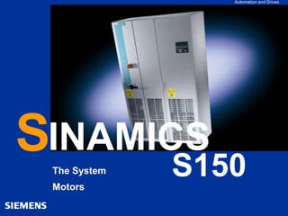 Automation and Drives
SinaS_49e.ppt 14.04.04 1
SINAMICS S150
SINAMICS family
System overview
SINAMICS S150
Technical data
Power components
Control, interfaces
Communications
Closed-loop control
Electrical options
Mechanical systems
Motors
Applications
S S150
Automation and Drives
INAMICS
The System
Motors
 