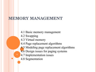 MEMORY MANAGEMENT 4.1 Basic memory management 4.2 Swapping 4.3 Virtual memory 4.4 Page replacement algorithms 4.5 Modeling page replacement algorithms 4.6 Design issues for paging systems 4.7 Implementation issues 4.8 Segmentation 