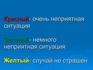 Красный - очень неприятная ситуация Зеленый - немного неприятная ситуация Желтый - случай не страшен