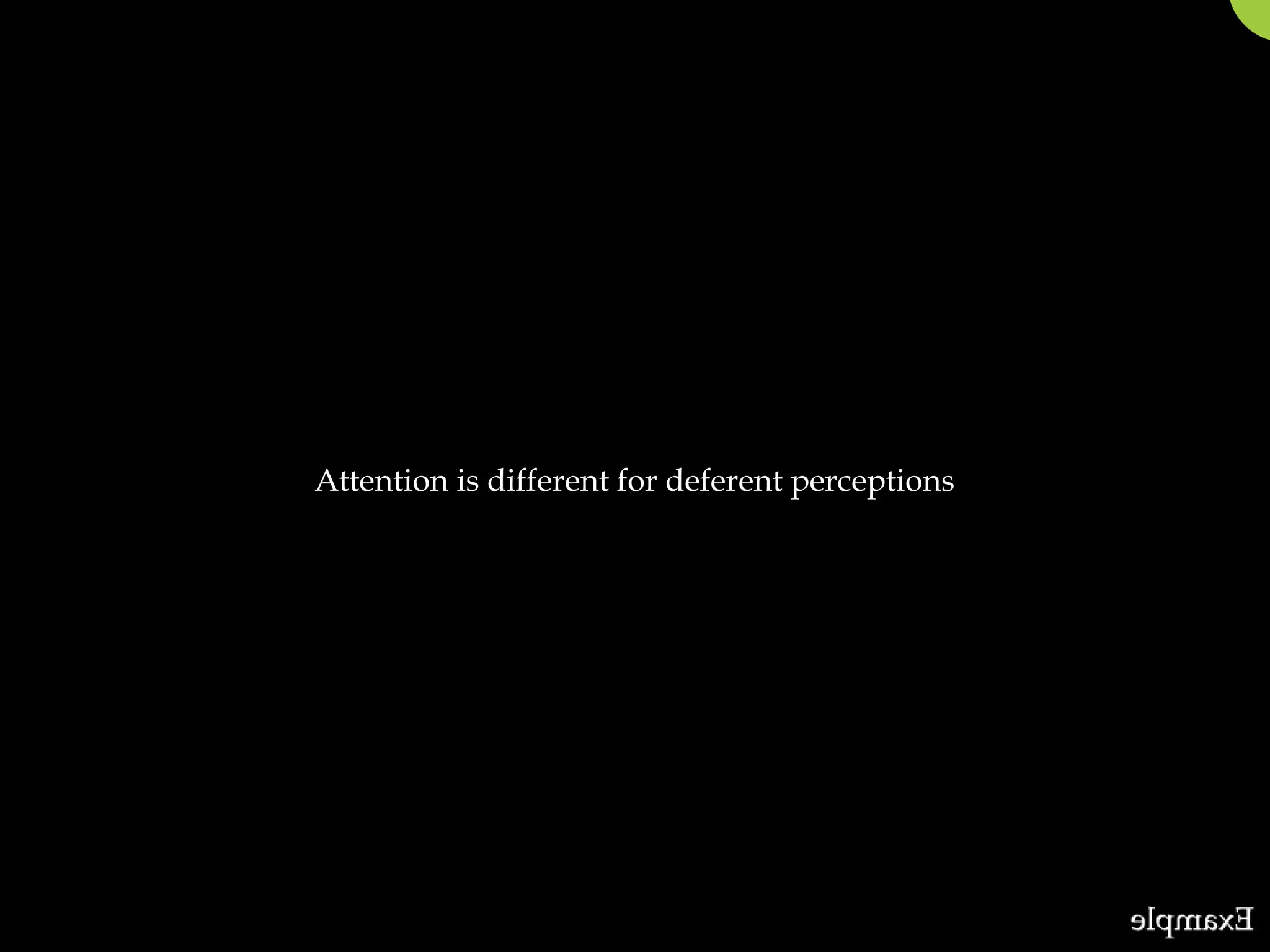 Attention is different for deferent perceptions
 