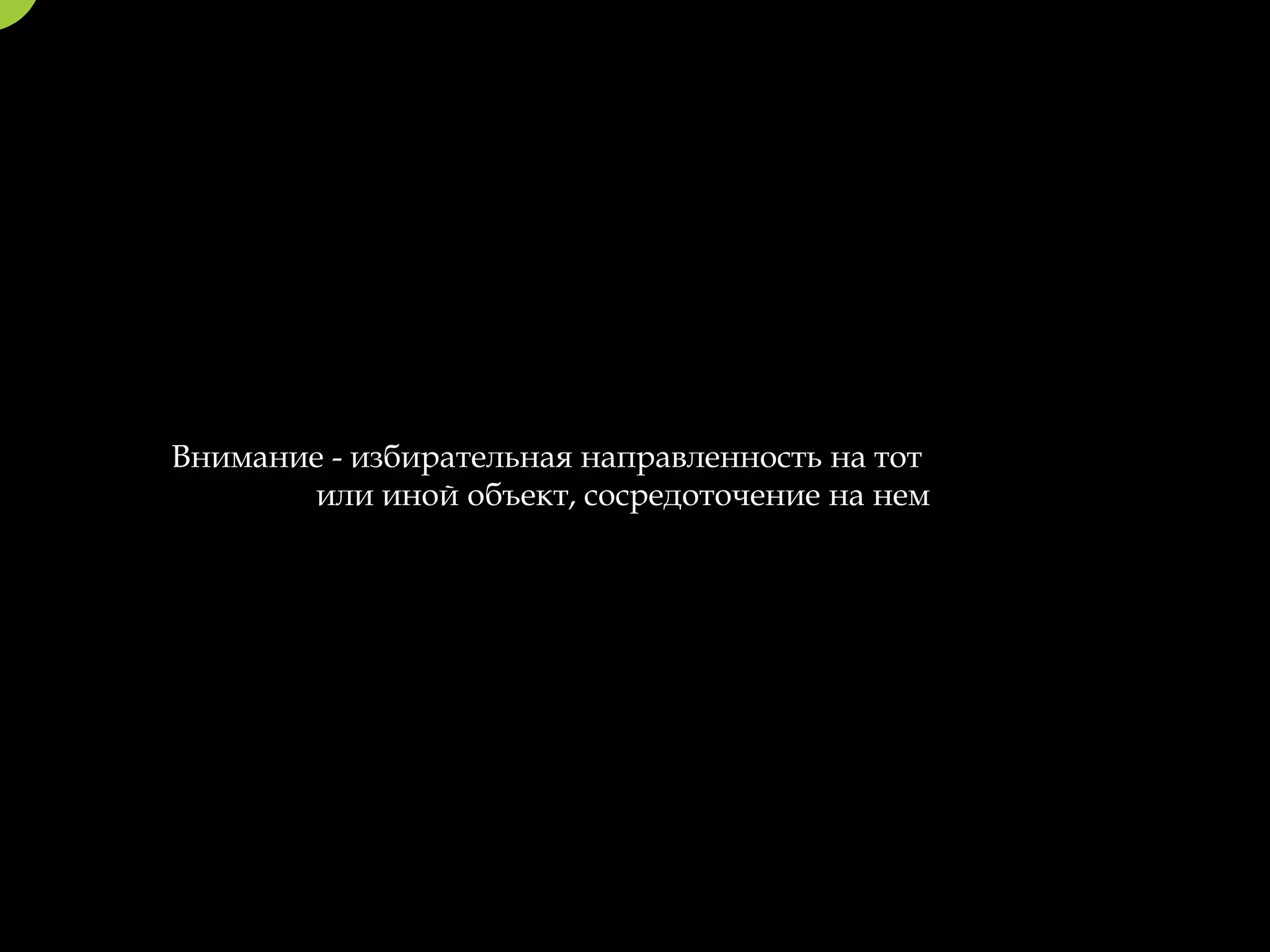 Внимание - избирательная направленность на тот
       или иной объект, сосредоточение на нем
 