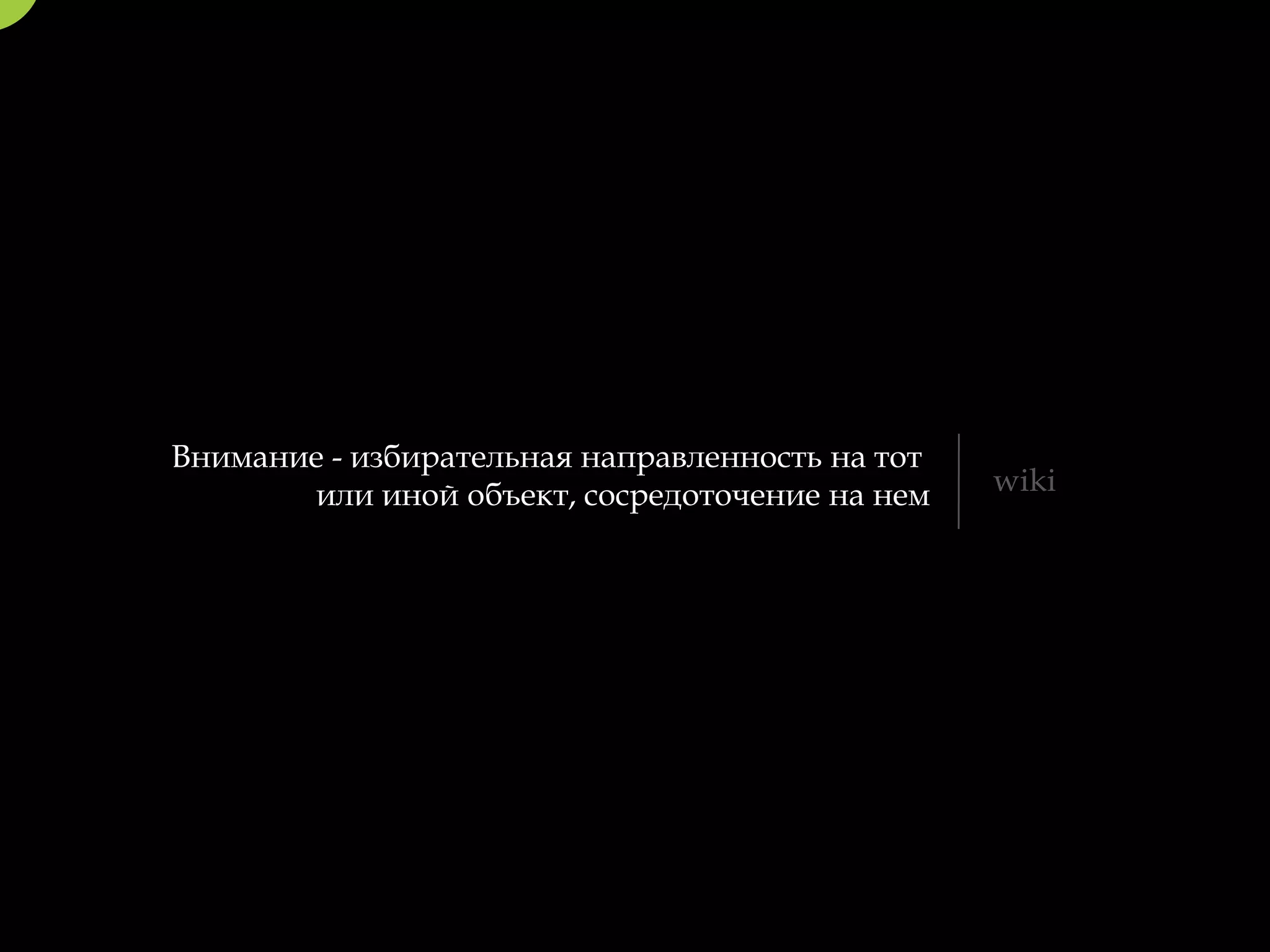Внимание - избирательная направленность на тот
       или иной объект, сосредоточение на нем    wiki
 