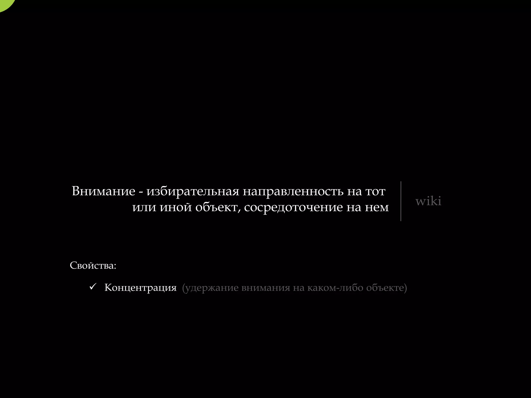 Внимание - избирательная направленность на тот
       или иной объект, сосредоточение на нем                  wiki



Свойства:

    Концентрация (удержание внимания на каком-либо объекте)
 
