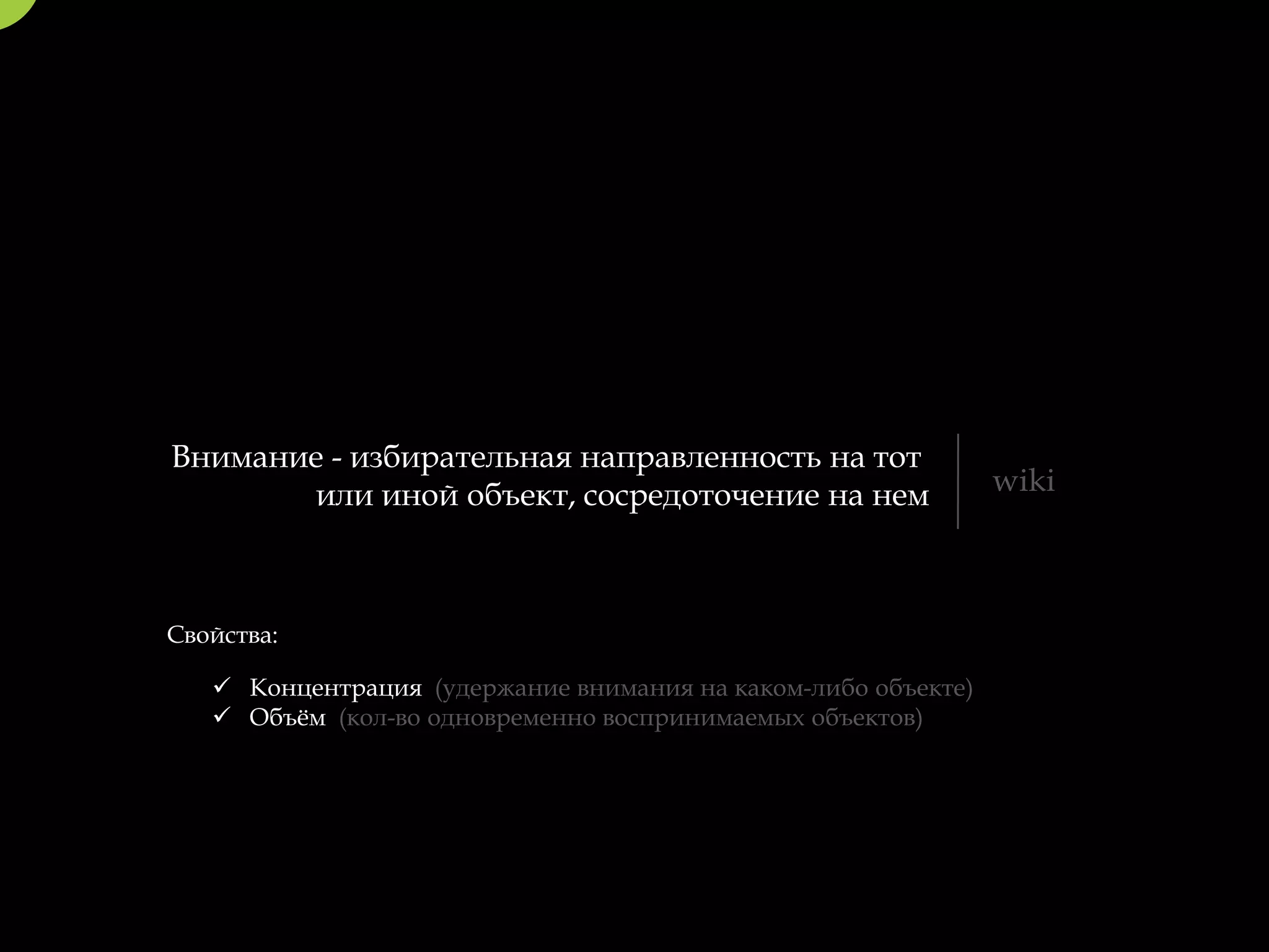 Внимание - избирательная направленность на тот
       или иной объект, сосредоточение на нем                  wiki



Свойства:

    Концентрация (удержание внимания на каком-либо объекте)
    Объём (кол-во одновременно воспринимаемых объектов)
 