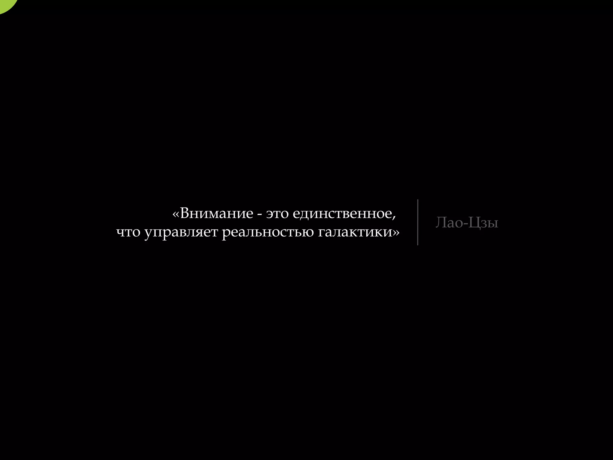 «Внимание - это единственное,
                                       Лао-Цзы
что управляет реальностью галактики»
 