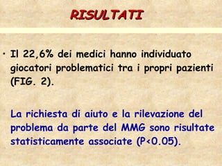 RISULTATI   Il 22,6% dei medici hanno individuato giocatori problematici tra i propri pazienti (FIG. 2). La richiesta di aiuto e la rilevazione del problema da parte del MMG sono risultate statisticamente associate (P<0.05).  