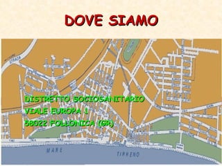 DOVE SIAMO DISTRETTO SOCIOSANITARIO VIALE EUROPA 1 58022 FOLLONICA (GR) 
