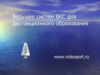 Будущее систем ВКС для дистанционного образования www.videoport.ru 