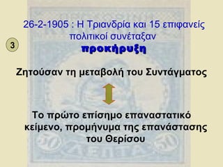 26-2-1905 : Η Τριανδρία και 15 επιφανείς πολιτικοί συνέταξαν  προκήρυξη Ζητούσαν τη μεταβολή του Συντάγματος Το πρώτο επίσημο επαναστατικό κείμενο, προμήνυμα της επανάστασης του Θερίσου 3 