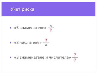 Учет риска


                    A
‣ «В знаменателе»
                    ?

‣ «В числителе» ?
                A


                              ?
‣ «В знаменателе и числителе»
                              ?
 