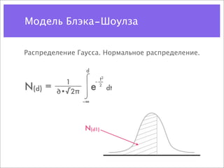 Модель Блэка–Шоулза


Распределение Гаусса. Нормальное распределение.

                  d
                          t2
           1
N(d) =   ∂•√2π
                      e   2
                               dt
                 –∞




                 N(d1)
 