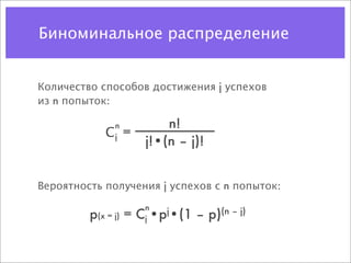 Биноминальное распределение


Количество способов достижения j успехов
из n попыток:

              n         n!
            С =
              j
                    j!•(n – j)!


Вероятность получения j успехов с n попыток:

                   n
         p(x = j) = C •pj•(1 – p)(n – j)
                   j
 