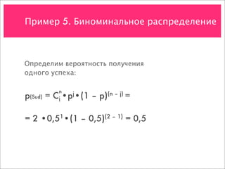 Пример 5. Биноминальное распределение



Определим вероятность получения
одного успеха:

          n
p(Sud) = C •pj•(1 – p)(n – j) =
          j



= 2 •0,51•(1 – 0,5)(2 – 1) = 0,5
 