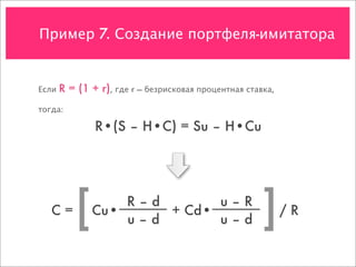 Пример 7. Создание портфеля-имитатора


Если   R = (1 + r), где r — безрисковая процентная ставка,
тогда:

               R•(S – H•C) = Su – H•Cu




   C=
          [   Cu•
                  R–d
                  u–d
                      + Cd•
                            u–R
                            u–d                        ]     /R
 
