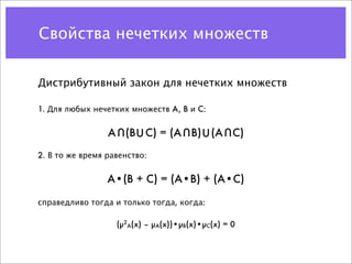 Свойства нечетких множеств


Дистрибутивный закон для нечетких множеств

1. Для любых нечетких множеств A, B и C:


                 A (B U C) = (A B) U (A C)
                   U                U           U

2. В то же время равенство:


                 A•(B + C) = (A•B) + (A•C)

справедливо тогда и только тогда, когда:

                   (µ2A(x) – µA(x))•µB(x)•µC(x) = 0
 