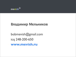 Владимир Мельников

bobmevish@gmail.com
icq 248-200-650
www.mevish.ru
 