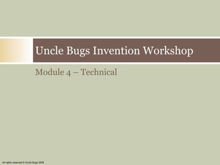 [object Object],Uncle Bugs Invention Workshop All rights reserved © Uncle Bugs 2009 