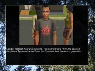 Last but not least, here's Mockingbird.  His mom's Brooke Flynn, the adopted daughter of Tynan and Anina Flynn, the Flynn couple of the second generation. 