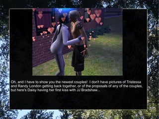 Oh, and I have to show you the newest couples!  I don't have pictures of Tristessa and Randy London getting back together, or of the proposals of any of the couples, but here's Daisy having her first kiss with JJ Bradshaw... 