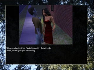 “ I have a better idea.” Aria leaned in flirtatiously. “ Well, when you put it that way...” 