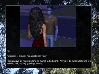 Fir. “ Creator?  I thought I couldn't hear you?” I can always be heard as long as I want to be heard.  Anyway, it's getting late and we need to talk, so say goodbye to Aria. 