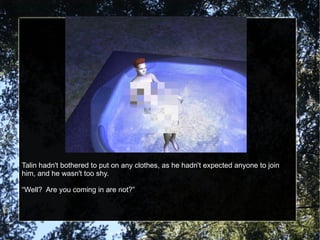 Talin hadn't bothered to put on any clothes, as he hadn't expected anyone to join him, and he wasn't too shy. “ Well?  Are you coming in are not?” 