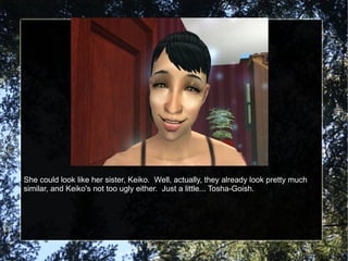 She could look like her sister, Keiko.  Well, actually, they already look pretty much similar, and Keiko's not too ugly either.  Just a little... Tosha-Goish. 