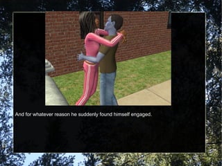 And for whatever reason he suddenly found himself engaged. 