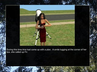 During this time Aria had come up with a plan.  A smile tugging at the corner of her lips, she called up Fir. 