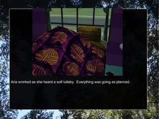 Aria smirked as she heard a soft lullaby.  Everything was going as planned. 