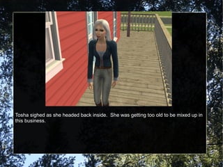 Tosha sighed as she headed back inside.  She was getting too old to be mixed up in this business. 