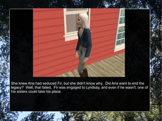 She knew Aria had seduced Fir, but she didn't know why.  Did Aria want to end the legacy?  Well, that failed.  Fir was engaged to Lyndsay, and even if he wasn't, one of his sisters could take his place. 