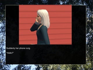 Suddenly her phone rung. “ Hello?” 