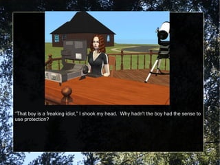 “ That boy is a freaking idiot,” I shook my head.  Why hadn't the boy had the sense to use protection?  